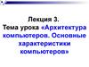Лекция 3. Тема урока «Архитектура компьютеров. Основные характеристики компьютеров». Принцип Джона фон Неймана