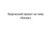 Творческий проект на тему «Бисер»