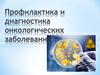 Профилактика и диагностика онкологических заболеваний