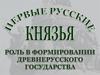 Первые русские князья. Роль в формировании древнерусского государства