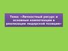 Личностный ресурс и основные компетенции в реализации лидерской позиции. (Тема 6)