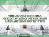 Финансовая политика международных организаций и финансовых институтов