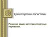 Транспортная логистика.  Решение задач автотранспортных перевозок