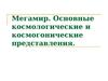 Мегамир. Основные космологические и космогонические представления