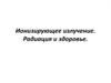 Ионизирующее излучение. Радиация и здоровье