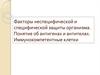 Факторы неспецифической и специфической защиты организма. Понятие об антигенах и антителах. Иммунокомпетентные клетки