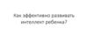 Как эффективно развить интеллект ребенка