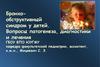 Бронхо-обструктивный синдром у детей. Вопросы патогенеза, диагностики и лечения