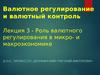 Валютное регулирование и валютный контроль. Лекция 3 - Роль валютного регулирования в микро- и макроэкономике