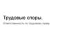 Трудовые споры. Ответственность по трудовому праву