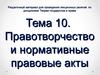 Правотворчество и нормативные правовые акты. (Тема 10)