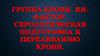 Группа крови. Rh-фактор. Серологическая подготовка к переливанию крови