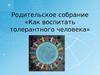 Родительское собрание «Как воспитать толерантного человека»
