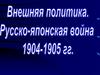 Внекшняя политика. Русско-японская война 1904 - 1905 гг