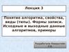 Понятие алгоритма, свойства, виды (типы). Формы записи. Исходные и выходные данные алгоритмов, примеры (Лекция 3)