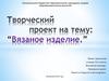 Творческий проект на тему: “Вязаное изделие”