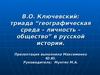В.О. Ключевский: триада “географическая среда – личность – общество” в русской истории.