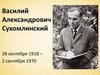 Василий Александрович Сухомлинский 28 сентября 1918 – 2 сентября 1970
