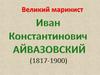 Великий маринист Иван Константинович Айвазовский