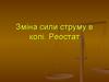 Зміна сили струму в колі. Реостат