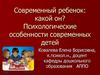 Современный ребенок. Психологические особенности современных детей