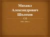 Михаил Александрович Шолохов 1905–1984 гг
