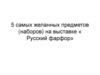 5 самых желанных предметов (наборов) на выставке «Русский фарфор»