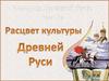 Расцвет культуры Древней Руси