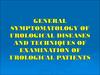 General symptomatology of urological diseases and techniques of examination of urological patients