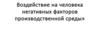 Воздействие на человека негативных факторов производственной среды»