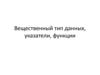 Вещественный тип данных, указатели, функции