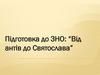 Підготовка до ЗНО: “Від антів до Святослава”
