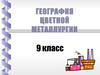 География цветной металлургии. (9 класс)