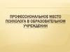 Профессиональное место психолога в образовательном учреждении