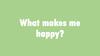 What makes me happy?