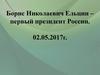 Борис Николаевич Ельцин – первый президент России