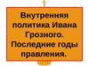 Внутренняя политика Ивана Грозного. Последние годы правления
