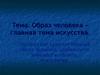 Тема: Образ человека – главная тема искусства