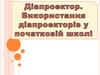 Діапроектор. Використання діапроекторів у початковій школі