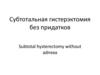 Субтотальная гистерэктомия без придатков