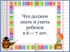 Что должен знать и уметь ребенок в 6 - 7 лет