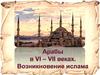 Арабы в VI-VII веках. Возникновение ислама