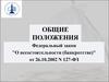 Общие положения. Федеральный закон "О несостоятельности (банкротстве)" от 26.10.2002 N 127-ФЗ