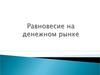 Равновесие на товарном и денежном рынке. (Тема 6)