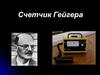Ганс Гейгер и Генрих Мюллер. Счетчик Гейгера