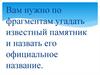 Угадайте памятник по фрагментам, назовите его
