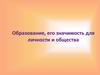 Образование, его значимость для личности и общества
