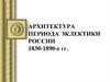 Архитектура периода эклектики России 1830-1890-е годы