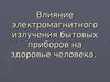 Влияние электромагнитного излучения бытовых приборов на здоровье человека