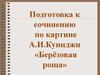 Подготовка к сочинению по картине А.И.Куинджи «Берёзовая роща»